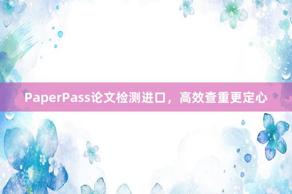 PaperPass论文检测进口，高效查重更定心