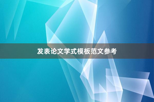 发表论文学式模板范文参考