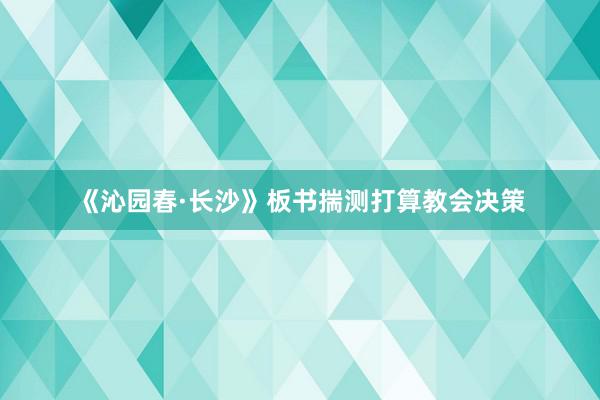 《沁园春·长沙》板书揣测打算教会决策