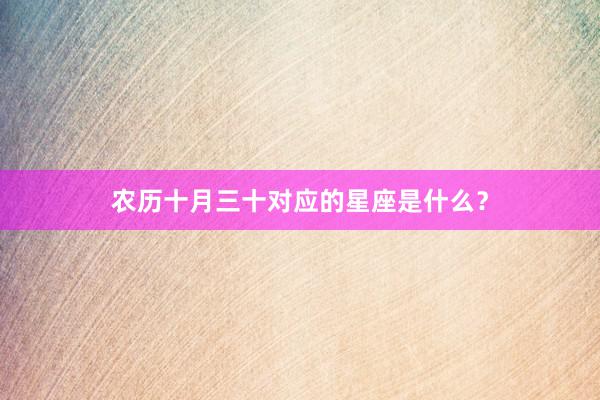 农历十月三十对应的星座是什么?